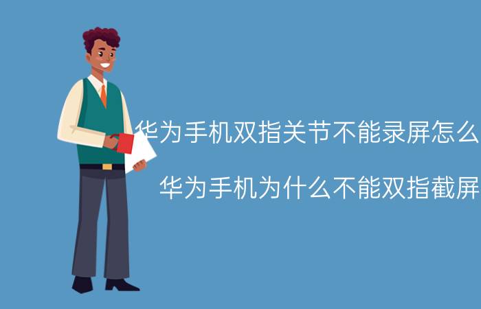 华为手机双指关节不能录屏怎么改 华为手机为什么不能双指截屏？